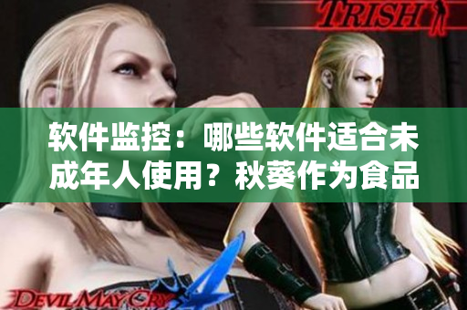 软件监控：哪些软件适合未成年人使用？秋葵作为食品与软件的相同点解析