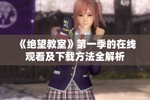 《绝望教室》第一季的在线观看及下载方法全解析
