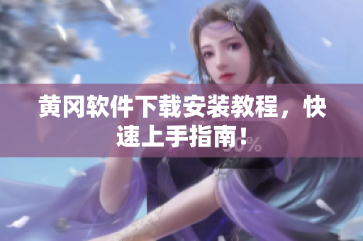 黄冈软件下载安装教程，快速上手指南！