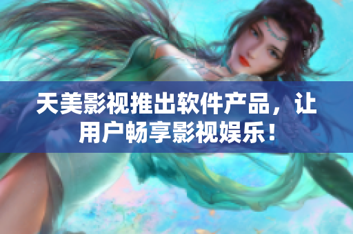 天美影视推出软件产品，让用户畅享影视娱乐！