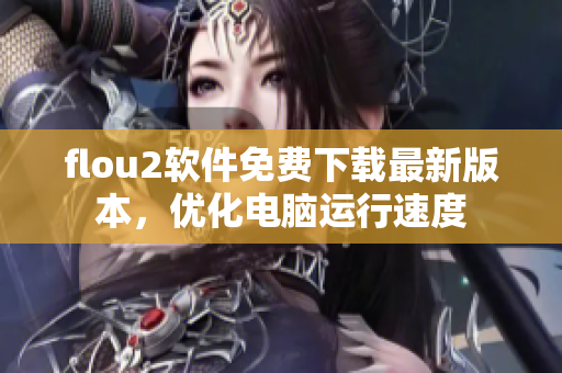 flou2软件免费下载最新版本，优化电脑运行速度