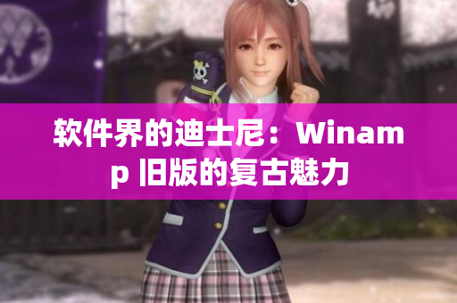 软件界的迪士尼：Winamp 旧版的复古魅力