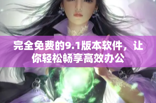 完全免费的9.1版本软件，让你轻松畅享高效办公