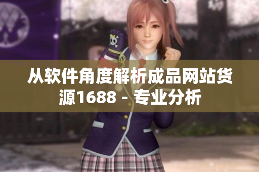 从软件角度解析成品网站货源1688 - 专业分析