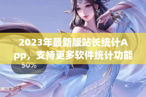 2023年最新版站长统计App，支持更多软件统计功能