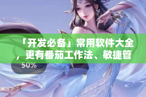 「开发必备」常用软件大全，更有番茄工作法、敏捷管理神器。