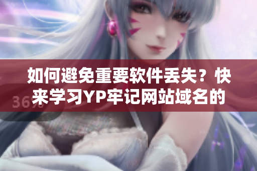 如何避免重要软件丢失？快来学习YP牢记网站域名的方法！