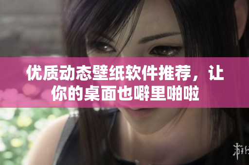 优质动态壁纸软件推荐，让你的桌面也噼里啪啦