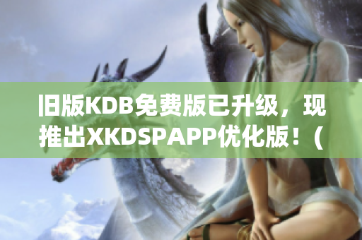 旧版KDB免费版已升级，现推出XKDSPAPP优化版！(1)