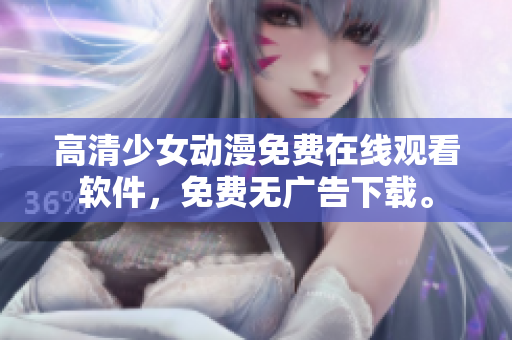 高清少女动漫免费在线观看软件，免费无广告下载。