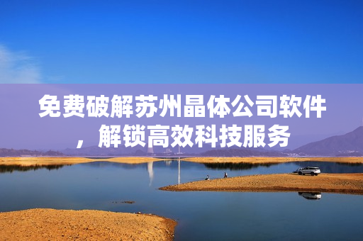 免费破解苏州晶体公司软件，解锁高效科技服务