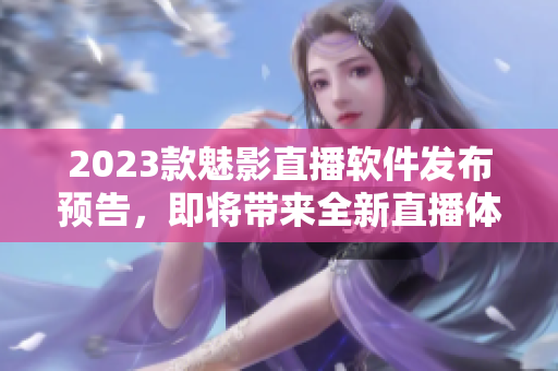 2023款魅影直播软件发布预告，即将带来全新直播体验