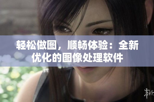 轻松做图，顺畅体验：全新优化的图像处理软件