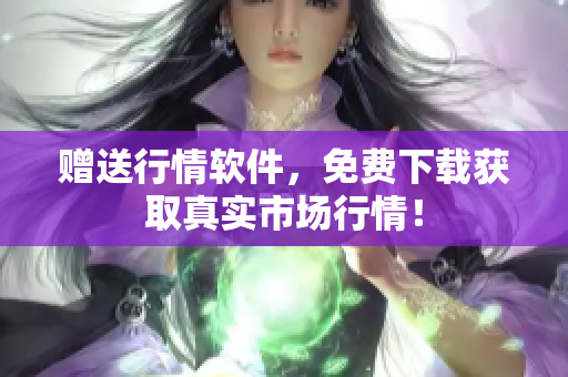 赠送行情软件，免费下载获取真实市场行情！