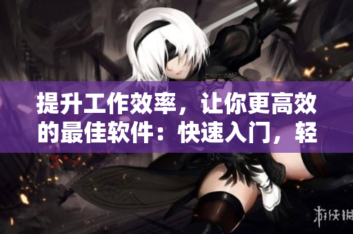 提升工作效率，让你更高效的最佳软件：快速入门，轻松上手