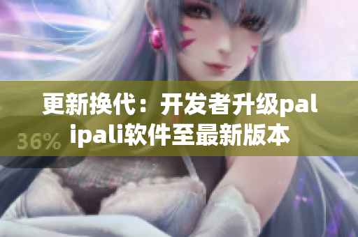 更新换代：开发者升级palipali软件至最新版本