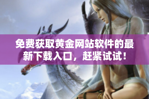 免费获取黄金网站软件的最新下载入口，赶紧试试！