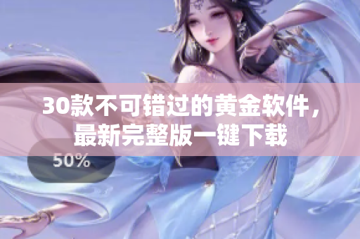 30款不可错过的黄金软件，最新完整版一键下载