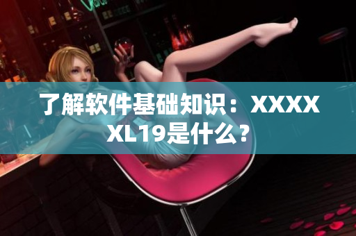 了解软件基础知识：XXXXXL19是什么？