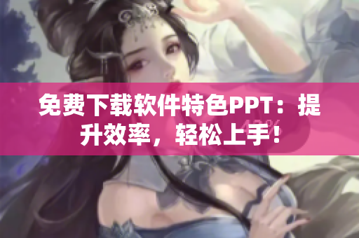 免费下载软件特色PPT：提升效率，轻松上手！