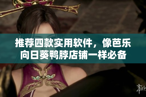 推荐四款实用软件，像芭乐向日葵鸭脖店铺一样必备