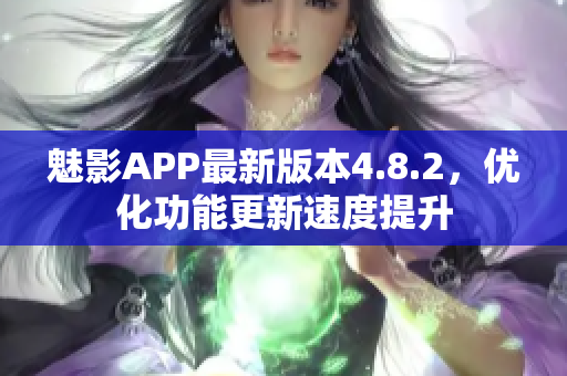 魅影APP最新版本4.8.2，优化功能更新速度提升