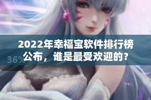 2022年幸福宝软件排行榜公布，谁是最受欢迎的？