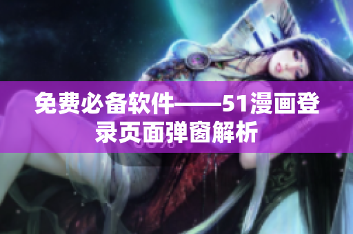 免费必备软件——51漫画登录页面弹窗解析