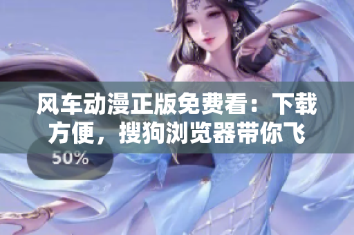 风车动漫正版免费看：下载方便，搜狗浏览器带你飞