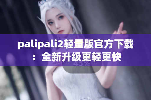 palipali2轻量版官方下载：全新升级更轻更快