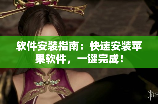 软件安装指南：快速安装苹果软件，一键完成！