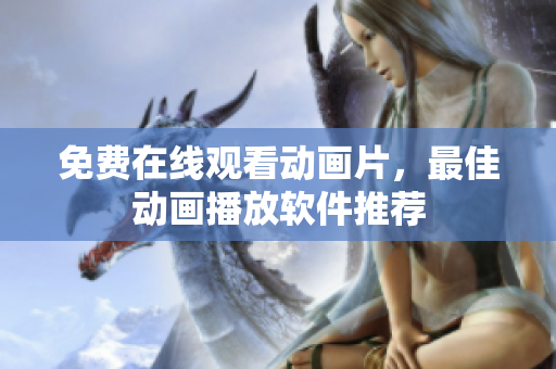 免费在线观看动画片，最佳动画播放软件推荐