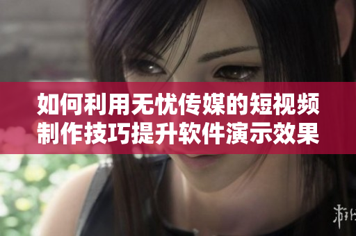 如何利用无忧传媒的短视频制作技巧提升软件演示效果？