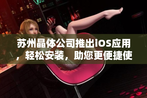 苏州晶体公司推出iOS应用，轻松安装，助您更便捷使用
