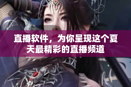 直播软件，为你呈现这个夏天最精彩的直播频道