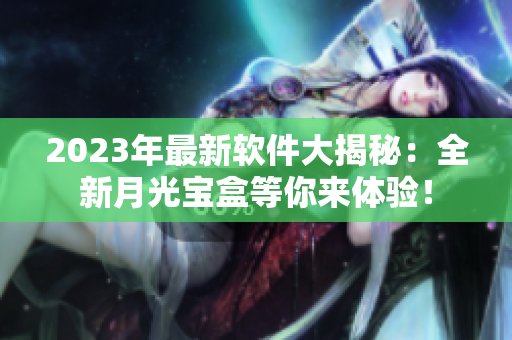 2023年最新软件大揭秘：全新月光宝盒等你来体验！