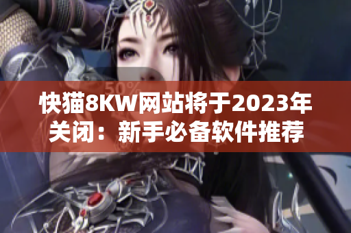 快猫8KW网站将于2023年关闭：新手必备软件推荐