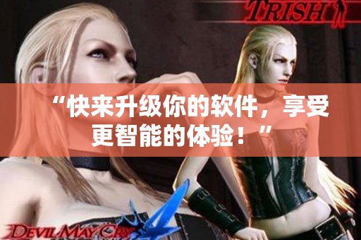 “快来升级你的软件，享受更智能的体验！”