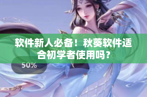 软件新人必备！秋葵软件适合初学者使用吗？
