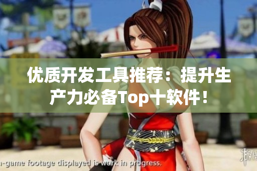 优质开发工具推荐：提升生产力必备Top十软件！