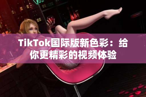TikTok国际版新色彩：给你更精彩的视频体验