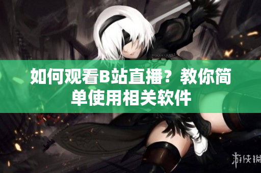 如何观看B站直播？教你简单使用相关软件