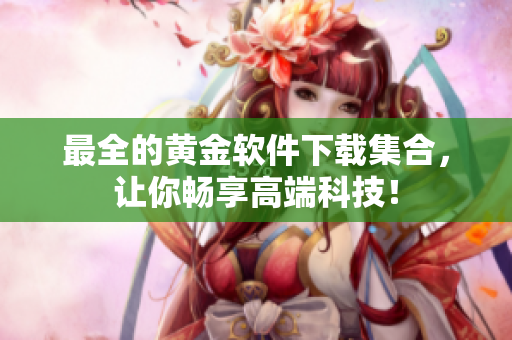 最全的黄金软件下载集合，让你畅享高端科技！