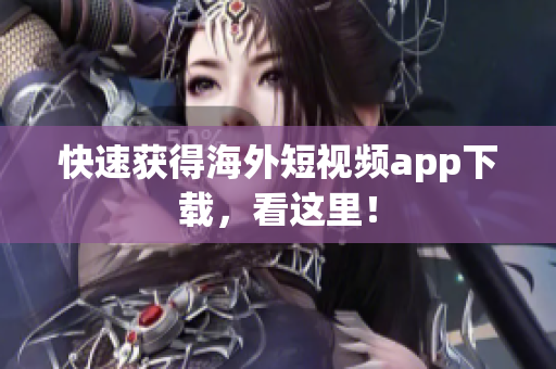 快速获得海外短视频app下载，看这里！