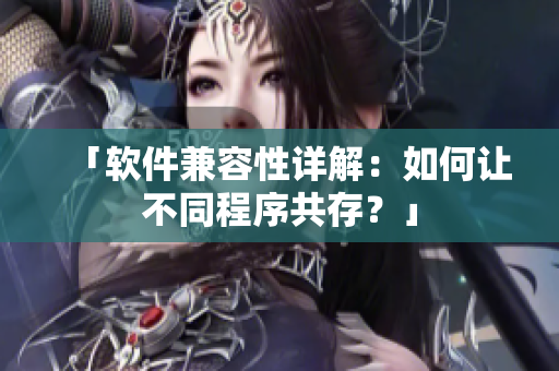 「软件兼容性详解：如何让不同程序共存？」