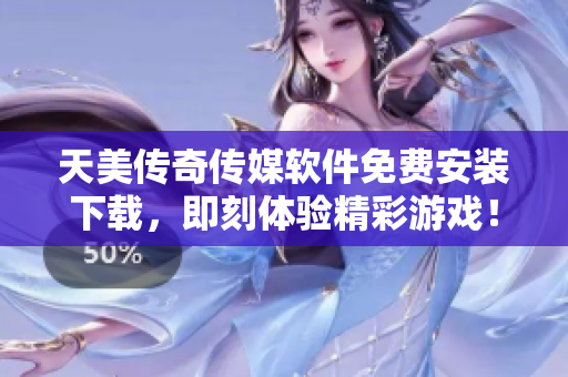 天美传奇传媒软件免费安装下载，即刻体验精彩游戏！