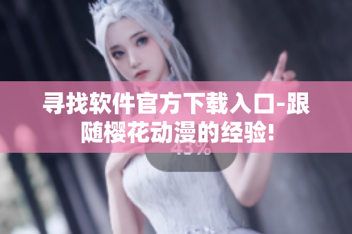 寻找软件官方下载入口-跟随樱花动漫的经验!