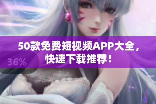 50款免费短视频APP大全，快速下载推荐！