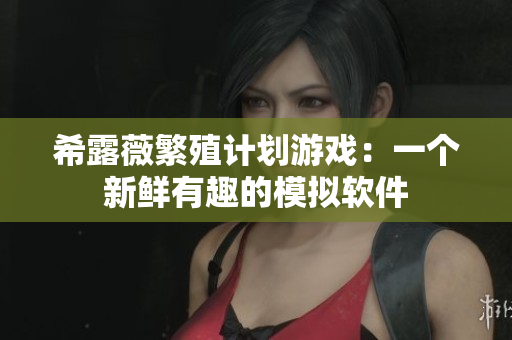 希露薇繁殖计划游戏：一个新鲜有趣的模拟软件