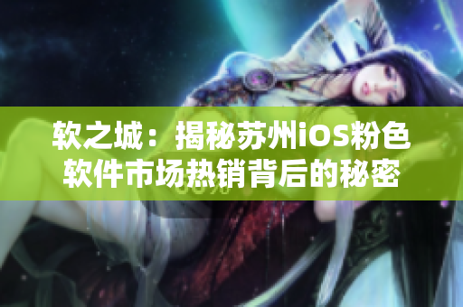 软之城：揭秘苏州iOS粉色软件市场热销背后的秘密